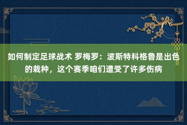 如何制定足球战术 罗梅罗：波斯特科格鲁是出色的栽种，这个赛季咱们遭受了许多伤病