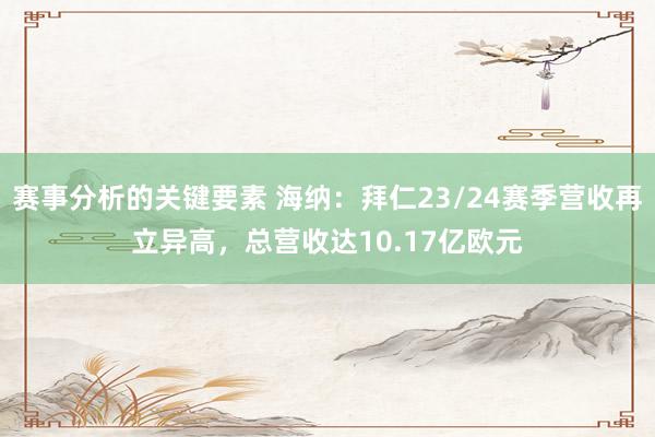 赛事分析的关键要素 海纳：拜仁23/24赛季营收再立异高，总营收达10.17亿欧元