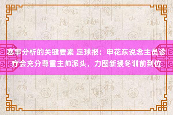 赛事分析的关键要素 足球报：申花东说念主员诊疗会充分尊重主帅派头，力图新援冬训前到位