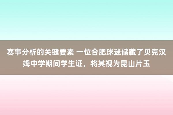 赛事分析的关键要素 一位合肥球迷储藏了贝克汉姆中学期间学生证，将其视为昆山片玉