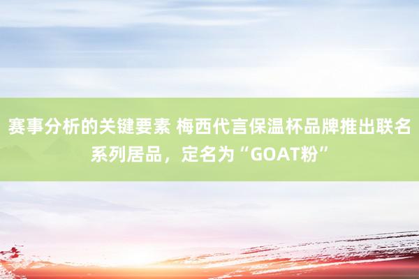 赛事分析的关键要素 梅西代言保温杯品牌推出联名系列居品，定名为“GOAT粉”