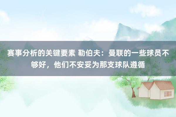 赛事分析的关键要素 勒伯夫：曼联的一些球员不够好，他们不安妥为那支球队遵循