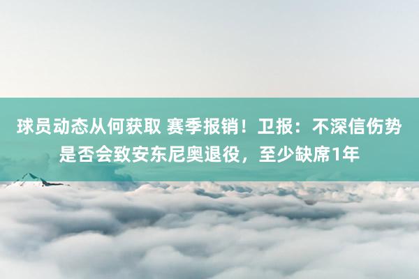 球员动态从何获取 赛季报销！卫报：不深信伤势是否会致安东尼奥退役，至少缺席1年