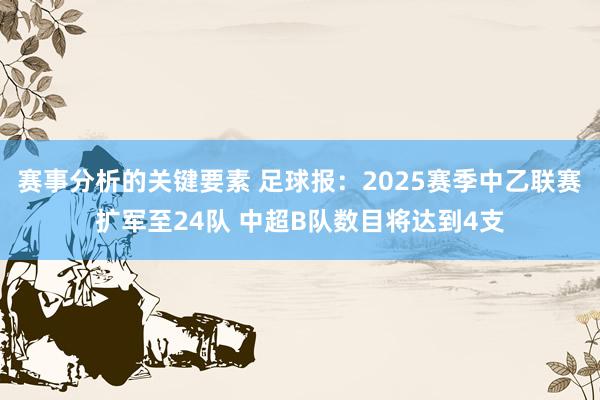 赛事分析的关键要素 足球报：2025赛季中乙联赛扩军至24队 中超B队数目将达到4支