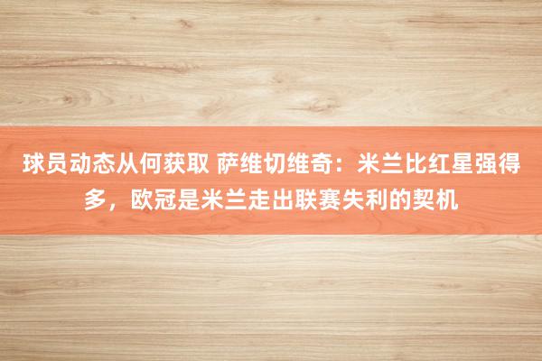 球员动态从何获取 萨维切维奇：米兰比红星强得多，欧冠是米兰走出联赛失利的契机