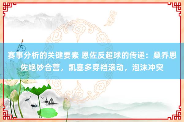 赛事分析的关键要素 恩佐反超球的传递：桑乔恩佐绝妙合营，凯塞多穿裆滚动，泡沫冲突