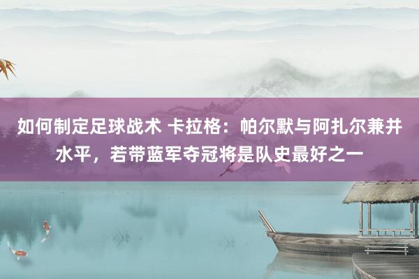 如何制定足球战术 卡拉格：帕尔默与阿扎尔兼并水平，若带蓝军夺冠将是队史最好之一