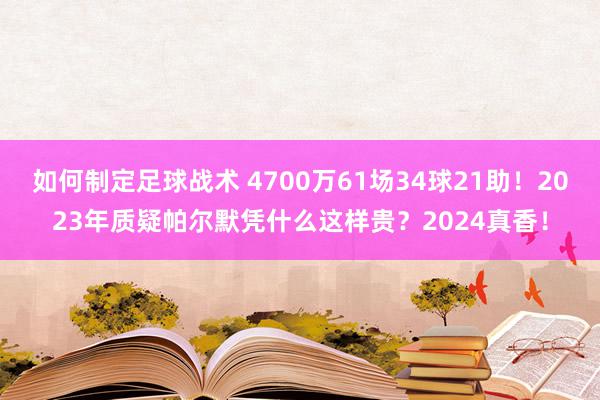 如何制定足球战术 4700万61场34球21助！2023年质疑帕尔默凭什么这样贵？2024真香！