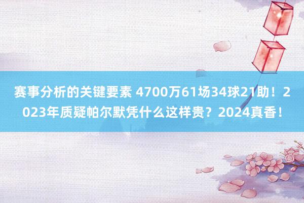 赛事分析的关键要素 4700万61场34球21助！2023年质疑帕尔默凭什么这样贵？2024真香！