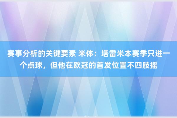 赛事分析的关键要素 米体：塔雷米本赛季只进一个点球，但他在欧冠的首发位置不四肢摇