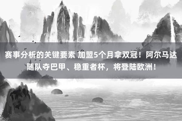 赛事分析的关键要素 加盟5个月拿双冠！阿尔马达随队夺巴甲、稳重者杯，将登陆欧洲！