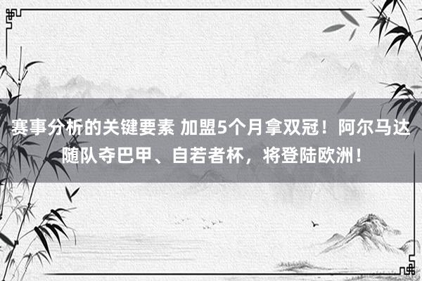 赛事分析的关键要素 加盟5个月拿双冠！阿尔马达随队夺巴甲、自若者杯，将登陆欧洲！