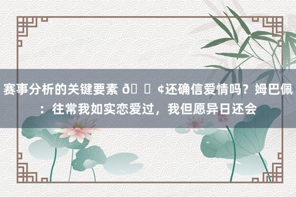 赛事分析的关键要素 🐢还确信爱情吗？姆巴佩：往常我如实恋爱过，我但愿异日还会