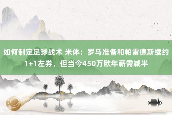 如何制定足球战术 米体：罗马准备和帕雷德斯续约1+1左券，但当今450万欧年薪需减半