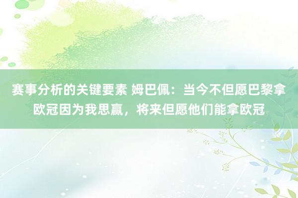 赛事分析的关键要素 姆巴佩：当今不但愿巴黎拿欧冠因为我思赢，将来但愿他们能拿欧冠