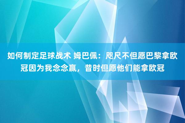 如何制定足球战术 姆巴佩：咫尺不但愿巴黎拿欧冠因为我念念赢，昔时但愿他们能拿欧冠