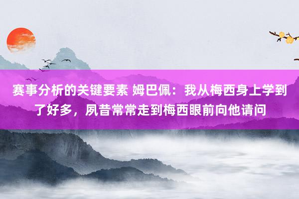 赛事分析的关键要素 姆巴佩：我从梅西身上学到了好多，夙昔常常走到梅西眼前向他请问