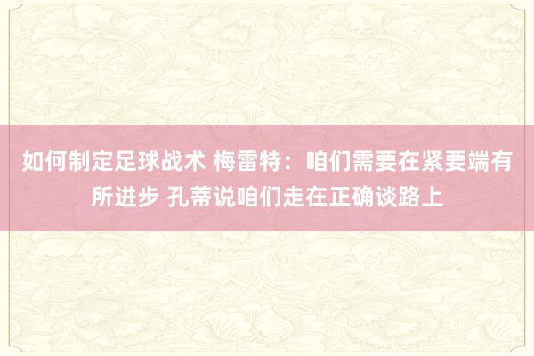 如何制定足球战术 梅雷特：咱们需要在紧要端有所进步 孔蒂说咱们走在正确谈路上