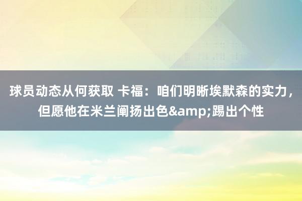 球员动态从何获取 卡福：咱们明晰埃默森的实力，但愿他在米兰阐扬出色&踢出个性