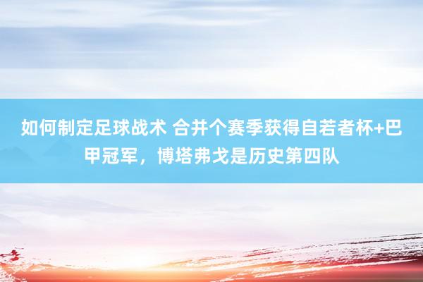 如何制定足球战术 合并个赛季获得自若者杯+巴甲冠军，博塔弗戈是历史第四队