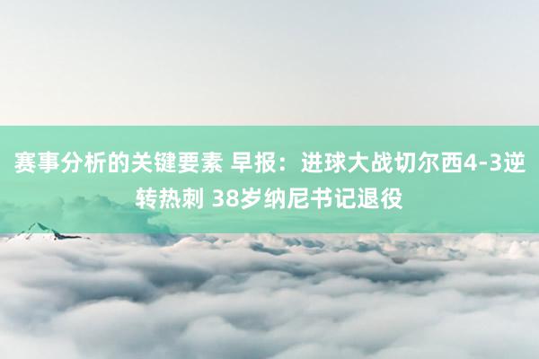 赛事分析的关键要素 早报：进球大战切尔西4-3逆转热刺 38岁纳尼书记退役