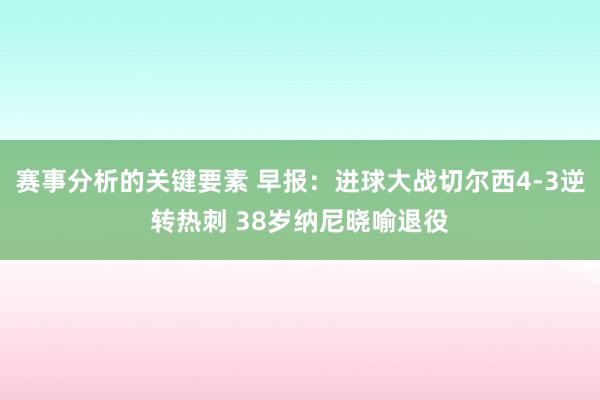 赛事分析的关键要素 早报：进球大战切尔西4-3逆转热刺 38岁纳尼晓喻退役