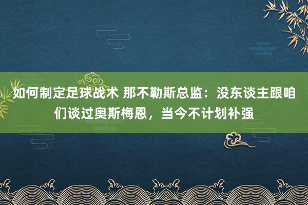 如何制定足球战术 那不勒斯总监：没东谈主跟咱们谈过奥斯梅恩，当今不计划补强