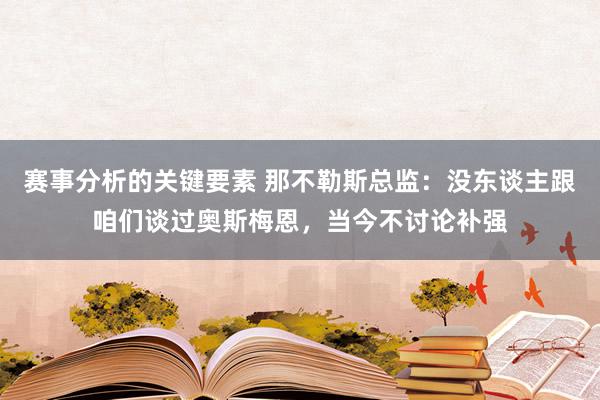 赛事分析的关键要素 那不勒斯总监：没东谈主跟咱们谈过奥斯梅恩，当今不讨论补强