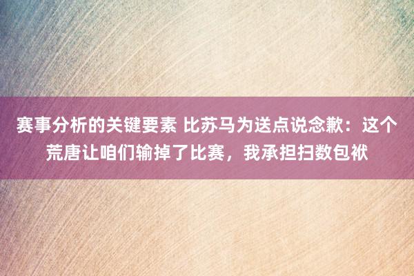 赛事分析的关键要素 比苏马为送点说念歉：这个荒唐让咱们输掉了比赛，我承担扫数包袱