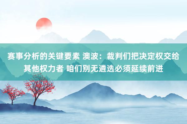 赛事分析的关键要素 澳波：裁判们把决定权交给其他权力者 咱们别无遴选必须延续前进