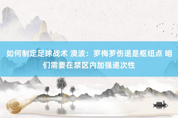 如何制定足球战术 澳波：罗梅罗伤退是枢纽点 咱们需要在禁区内加强递次性