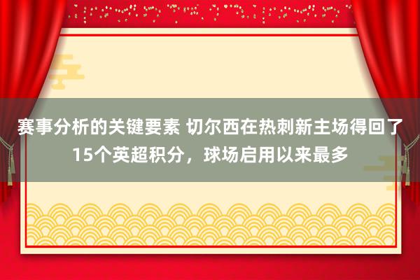 赛事分析的关键要素 切尔西在热刺新主场得回了15个英超积分，球场启用以来最多