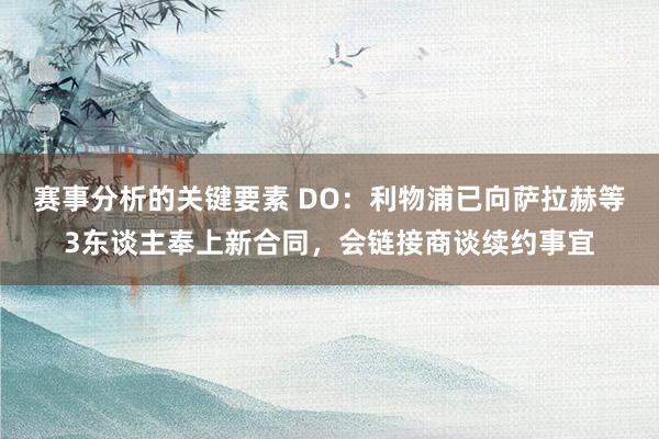 赛事分析的关键要素 DO：利物浦已向萨拉赫等3东谈主奉上新合同，会链接商谈续约事宜