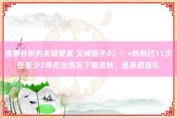 赛事分析的关键要素 又掉链子😫热刺已11次在至少2球杰出情况下被逆转，是英超首队