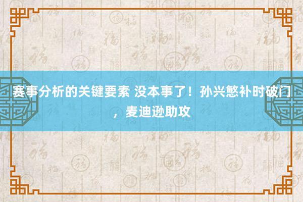 赛事分析的关键要素 没本事了！孙兴慜补时破门，麦迪逊助攻