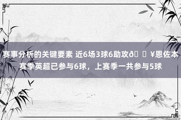 赛事分析的关键要素 近6场3球6助攻🔥恩佐本赛季英超已参与6球，上赛季一共参与5球