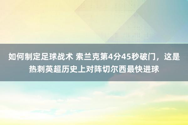 如何制定足球战术 索兰克第4分45秒破门，这是热刺英超历史上对阵切尔西最快进球