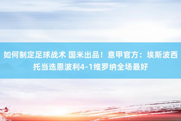 如何制定足球战术 国米出品！意甲官方：埃斯波西托当选恩波利4-1维罗纳全场最好