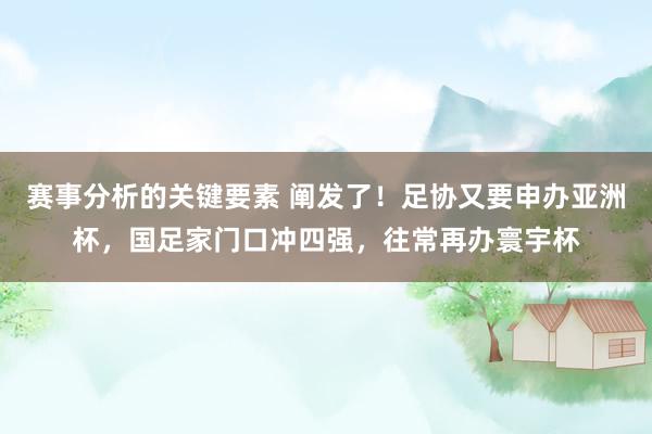 赛事分析的关键要素 阐发了！足协又要申办亚洲杯，国足家门口冲四强，往常再办寰宇杯