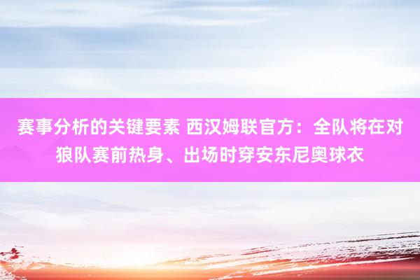 赛事分析的关键要素 西汉姆联官方：全队将在对狼队赛前热身、出场时穿安东尼奥球衣