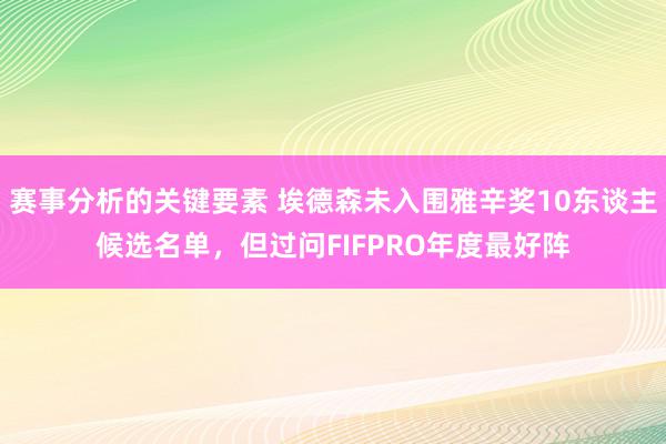 赛事分析的关键要素 埃德森未入围雅辛奖10东谈主候选名单，但过问FIFPRO年度最好阵