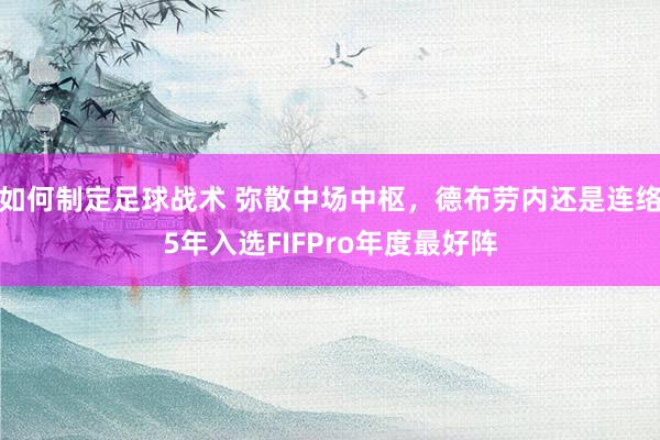 如何制定足球战术 弥散中场中枢，德布劳内还是连络5年入选FIFPro年度最好阵