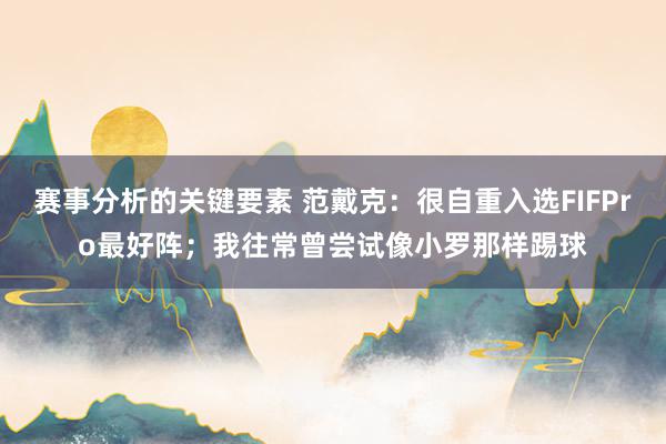 赛事分析的关键要素 范戴克：很自重入选FIFPro最好阵；我往常曾尝试像小罗那样踢球